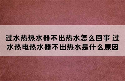 过水热热水器不出热水怎么回事 过水热电热水器不出热水是什么原因